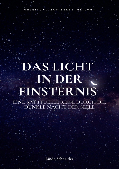 Das Licht in der Finsternis - Eine spirituelle Reise durch die Dunkle Nacht der Seele - Linda Schneider