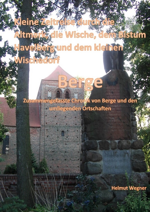 Kleine Zeitreise durch die Altmark, der Wische, dem Bistum Havelberg und dem kleinen Wischedorf Berge - Helmut Wegner