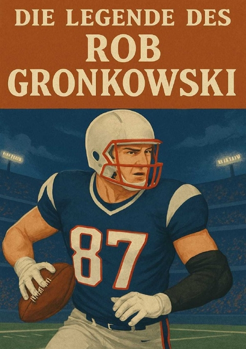 Football Legenden / Die Legende des Rob Gronkowski - Anton Bauer