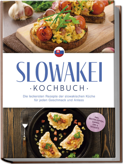 Slowakei Kochbuch: Die leckersten Rezepte der slowakischen K&uuml;che f&uuml;r jeden Geschmack und Anlass - inkl. Brotrezepten, Suppen, Dips & Desserts - Tabea Horv&aacute;thov&aacute;