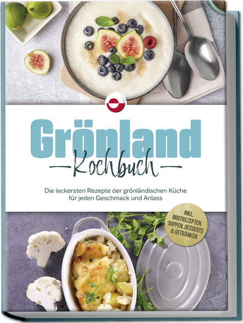 Gr&ouml;nland Kochbuch: Die leckersten Rezepte der gr&ouml;nl&auml;ndischen K&uuml;che f&uuml;r jeden Geschmack und Anlass - inkl. Brotrezepten, Suppen, Desserts & Getr&auml;nken - Fenja Egede