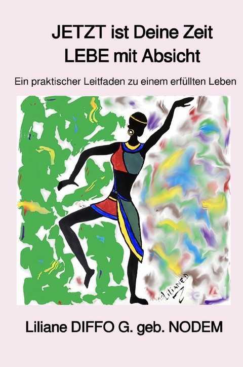 JETZT ist Deine Zeit: LEBE mit Absicht! - Liliane Diffo Guemfo