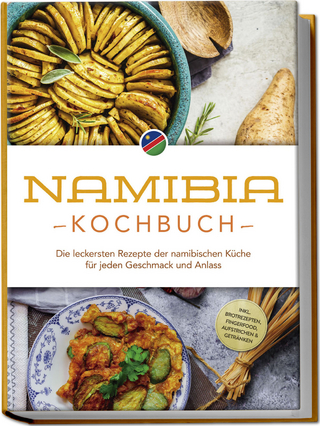 Namibia Kochbuch: Die leckersten Rezepte der namibischen Küche für jeden Geschmack und Anlass - inkl. Brotrezepten, Fingerfood, Aufstrichen & Getränken