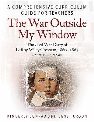 The War Outside My Window: The Civil War Diary of Leroy Wiley Gresham, 1860-1865 (Edited by J. E. Croon) - Kimberly Conrad