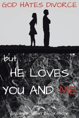 God Hates Divorce but... He Loves You and Me - Elizabeth Jean Blackstone