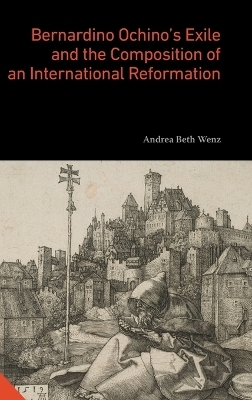 Bernardino Ochino’s Exile and the Composition of an International Reformation