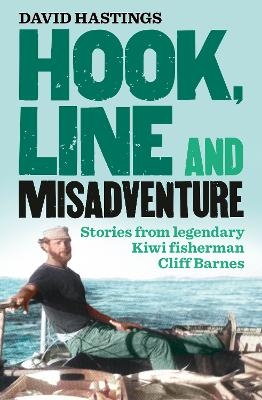 Hook, Line and Misadventure: Stories from a legendary New Zealand fisherman Cliff Barnes for fans of Barry Crump and Sam the Trapman - David Hastings