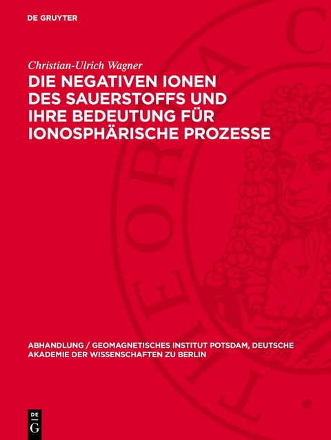 Die negativen Ionen des Sauerstoffs und ihre Bedeutung f&uuml;r ionosph&auml;rische Prozesse - Christian-Ulrich Wagner