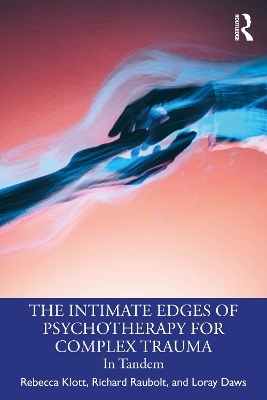 The Intimate Edges of Psychotherapy for Complex Trauma - Rebecca Klott, Richard Raubolt, Loray Daws