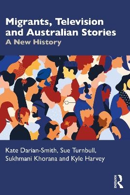 Migrants, Television and Australian Stories - Kate Darian-Smith, Sue Turnbull, Sukhmani Khorana, Kyle Harvey
