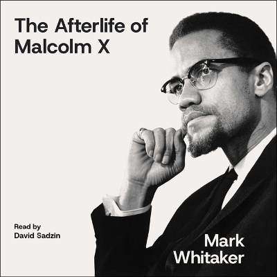 The Afterlife of Malcolm X - Mark Whitaker