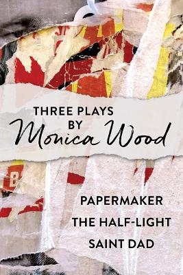 Three Plays by Monica Wood - Monica Wood