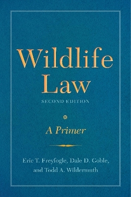 Wildlife Law, Second Edition - Eric T. Freyfogle, Dale D. Goble, Todd A. Wildermuth