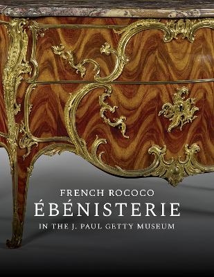 French Rococo Ebenisterie in the J. Paul Getty Museum - Gillian Wilson, Arlen Heginbotham, Anne-Lise Desmas