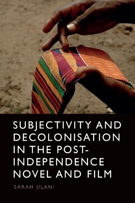 Subjectivity and Decolonisation in the Post-Independence Novel and Film - Sarah Jilani