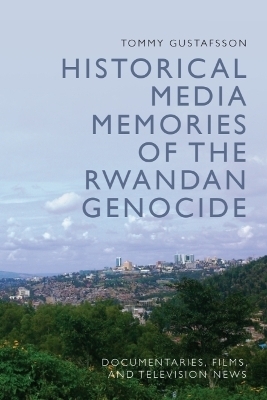 Historical Media Memories of the Rwandan Genocide - Tommy Gustafsson