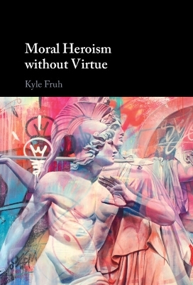 Moral Heroism without Virtue - Kyle Fruh