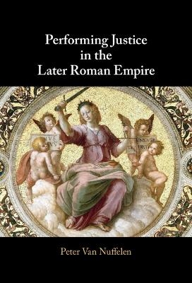 Performing Justice in the Later Roman Empire - Peter Van Nuffelen