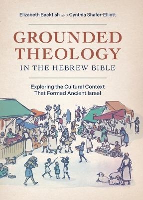 Grounded Theology in the Hebrew Bible - Elizabeth Backfish, Cynthia Shafer-Elliott