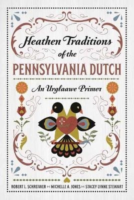 Heathen Traditions of the Pennsylvania Dutch - Robert L. Schrewier, Michelle A. Jones