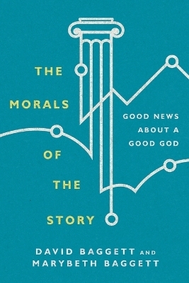 The Morals of the Story &ndash; Good News About a Good God - David Baggett, Marybeth Baggett