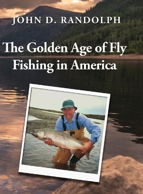 The Golden Age of Fly Fishing in America - John D Randolph