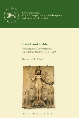 Babel and Bible: The Impact of Mesopotamia on Biblical Studies 1870-1924 - Rannfrid I Thelle