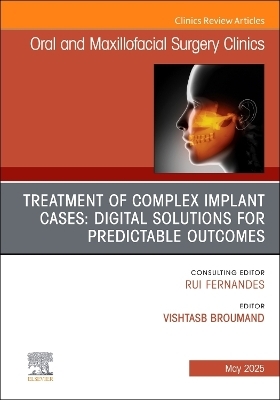 Treatment of Complex Implant Cases: Digital Solutions for Predictable Outcomes, An Issue of Oral and Maxillofacial Surgery Clinics of North America