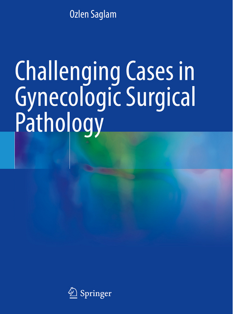 Challenging Cases in Gynecologic Surgical Pathology - Ozlen Saglam
