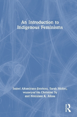 An Introduction to Indigenous Feminisms - Isabel Altamirano-Jim&eacute;nez, Sarah Nickel, Waaseyaa&rsquo;sin Christine Sy, Hōkūlani K. Aikau