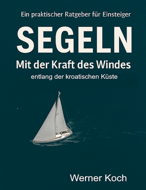 Mit der Kraft des Windes Segeln - Werner Koch