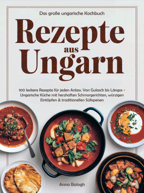 Rezepte aus Ungarn - Das große ungarische Kochbuch - Anna Balogh