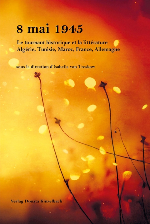 8 mai 45 Le tournant historique et la litt&eacute;rature Alg&eacute;rie, Tunisie, Maroc, France, Allemagne - 