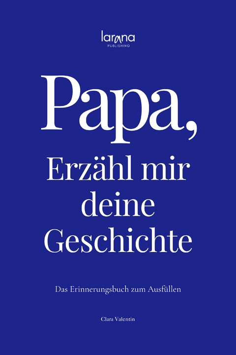 Papa, erz&auml;hl mir deine Geschichte: Das Erinnerungsbuch zum Ausf&uuml;llen - Valentin Clara