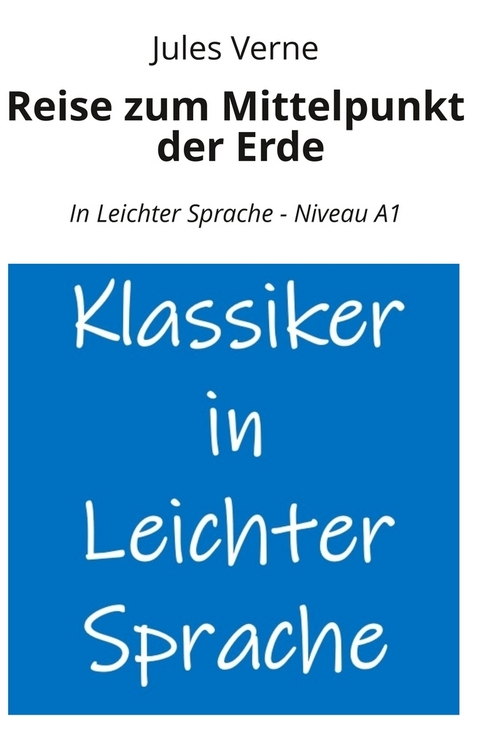 Reise zum Mittelpunkt der Erde: In Leichter Sprache - Niveau A1 - Jules Verne