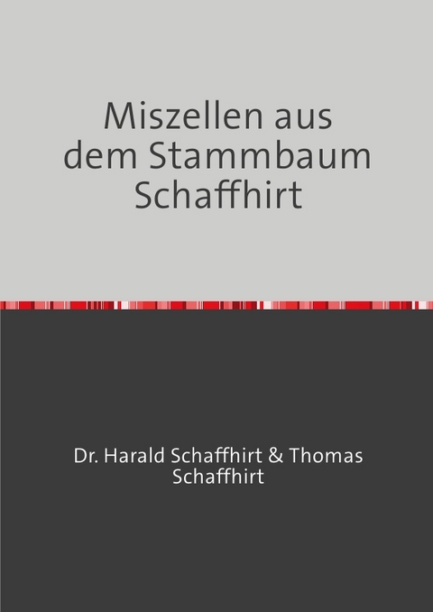 Die Geschichte der Familie Schaffhirt / Miszellen aus dem Stammbaum Schaffhirt - Thomas Schaffhirt, Harald Schaffhirt