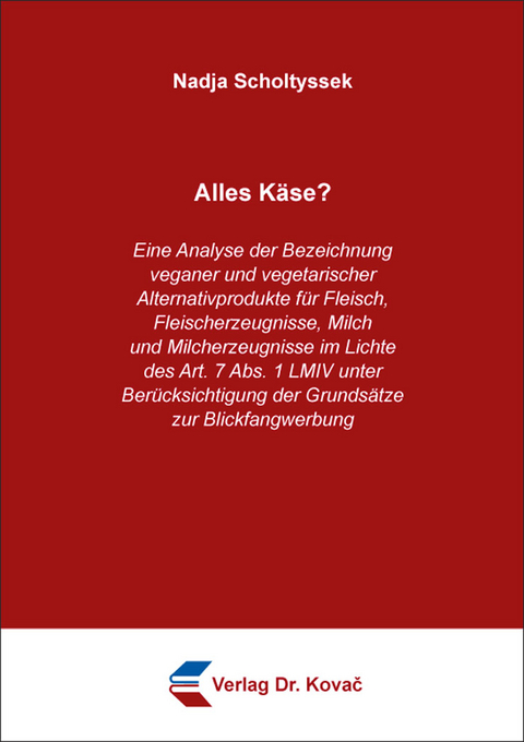 Alles K&auml;se? Eine Analyse der Bezeichnung veganer und vegetarischer Alternativprodukte f&uuml;r Fleisch, Fleischerzeugnisse, Milch und Milcherzeugnisse im Lichte des Art. 7 Abs. 1 LMIV unter Ber&uuml;cksichtigung der Grunds&auml;tze zur Blickfangwerbung - Nadja Scholtyssek