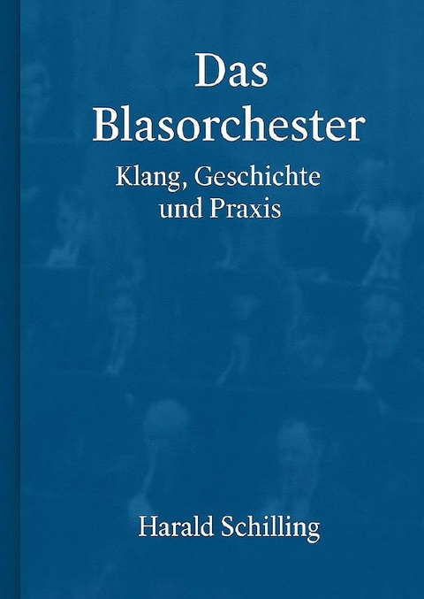 Das Blasorchester, Klang, Geschichte und Praxis - Harald Schilling