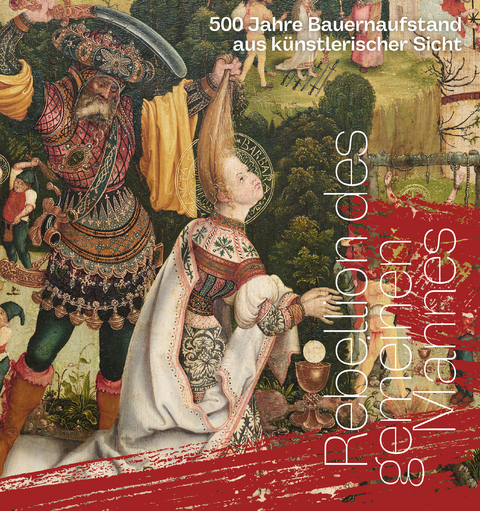 Rebellion des gemeinen Mannes. 500 Jahre Bauernaufstand aus k&uuml;nstlerischer Sicht - Angelina Balandin, Marc Gundel