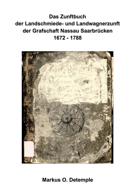 Das Zunftbuch der Nassau Saarbr&uuml;cker Landschmiede- und Wagnerzunft - Markus O. Detemple