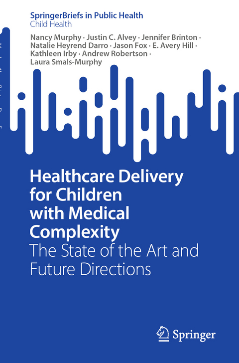 Healthcare Delivery for Children with Medical Complexity - Nancy Murphy, Justin C. Alvey, Jennifer Brinton, Natalie Heyrend Darro, Jason Fox, E. Avery Hill, Kathleen Irby, Andrew Robertson, Laura Smals-Murphy