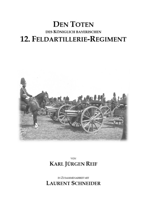 Den Toten des K&ouml;niglich Bayerischen 12. Feldartillerie-Regiment - Karl J&uuml;rgen Reif