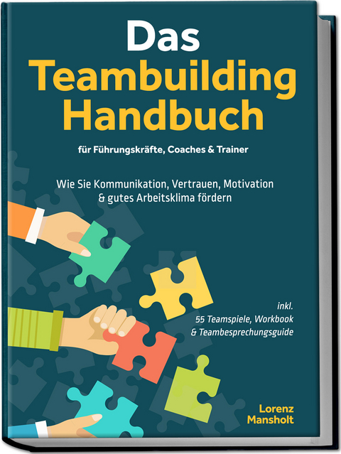 Das Teambuilding Handbuch f&uuml;r F&uuml;hrungskr&auml;fte, Coaches & Trainer: Wie Sie Kommunikation, Vertrauen, Motivation & gutes Arbeitsklima f&ouml;rdern - inkl. 55 Teamspiele, Workbook & Teambesprechungs-Guide - Lorenz Mansholt