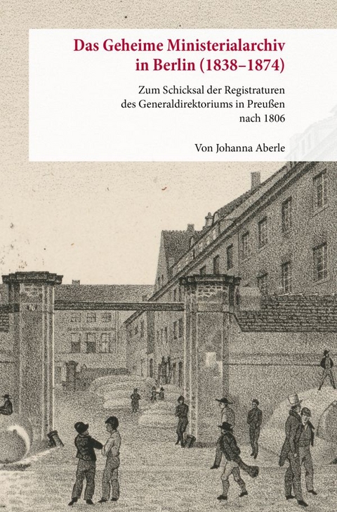 Das Geheime Ministerialarchiv in Berlin (1838&ndash;1874) - Johanna Aberle