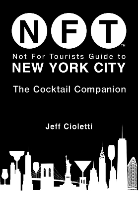Not For Tourists Guide to New York City: The Cocktail Companion - Jeff Cioletti