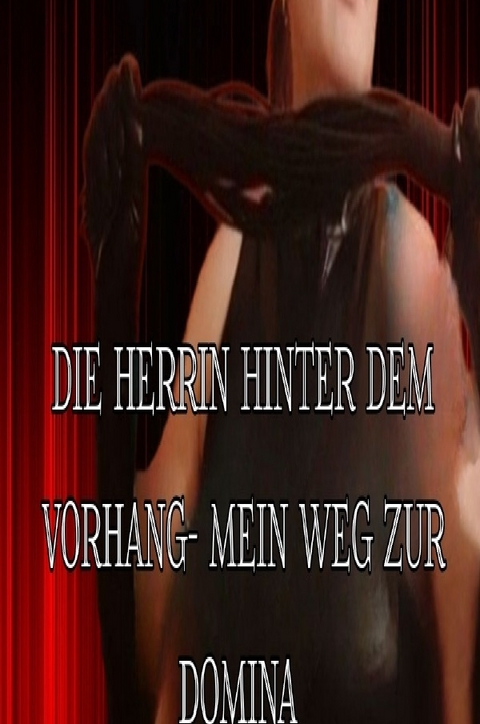 Die Herrin hinter dem Vorhang-mein Weg zur Domina - Julia G&ouml;ttin