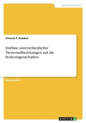 Einfluss unterschiedlicher Tresteraufbereitungen auf die Bodeneigenschaften - Vincent F. Knichel