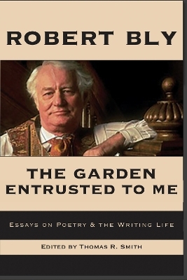 The Garden Entrusted to Me: Essays on Poetry & the Writing Life - Robert Bly
