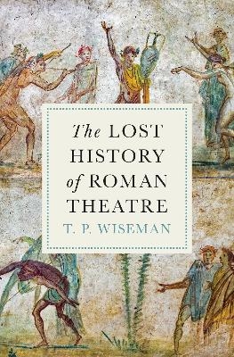 The Lost History of Roman Theatre - T.P. Wiseman
