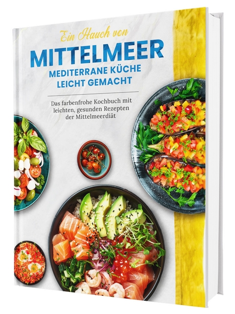Ein Hauch von Mittelmeer! Mediterrane K&uuml;che leicht gemacht | Das farbenfrohe Kochbuch mit leichten, gesunden Rezepten der Mittelmeerdi&auml;t